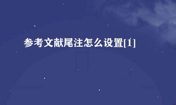 参考文献尾注怎么设置[1]