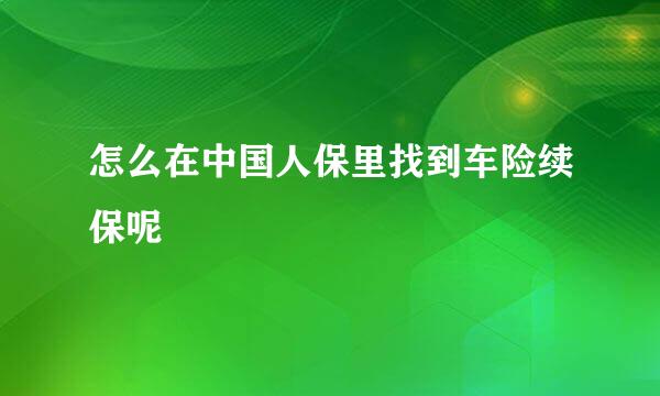 怎么在中国人保里找到车险续保呢