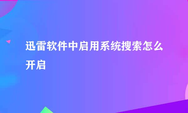 迅雷软件中启用系统搜索怎么开启