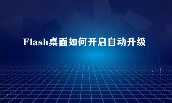Flash桌面如何开启自动升级