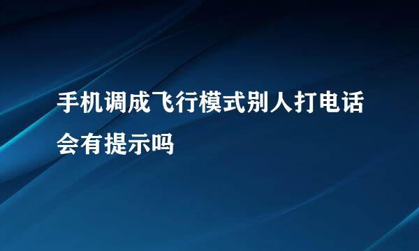 手机调成飞行模式别人打电话会有提示吗
