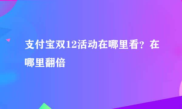 支付宝双12活动在哪里看？在哪里翻倍