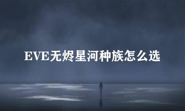 EVE无烬星河种族怎么选