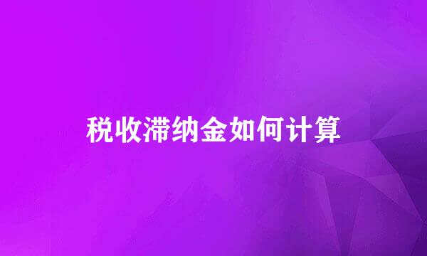 税收滞纳金如何计算