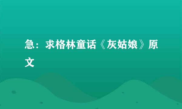急：求格林童话《灰姑娘》原文
