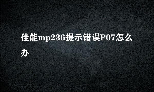 佳能mp236提示错误P07怎么办