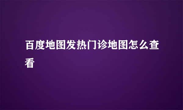 百度地图发热门诊地图怎么查看