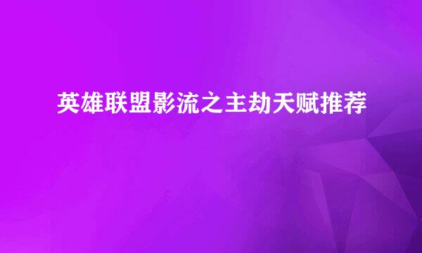 英雄联盟影流之主劫天赋推荐
