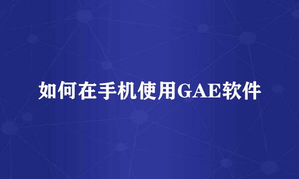 如何在手机使用GAE软件