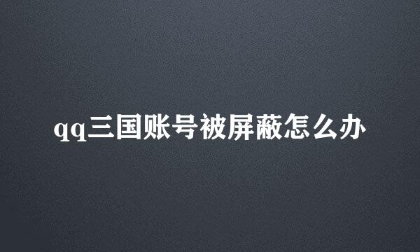 qq三国账号被屏蔽怎么办
