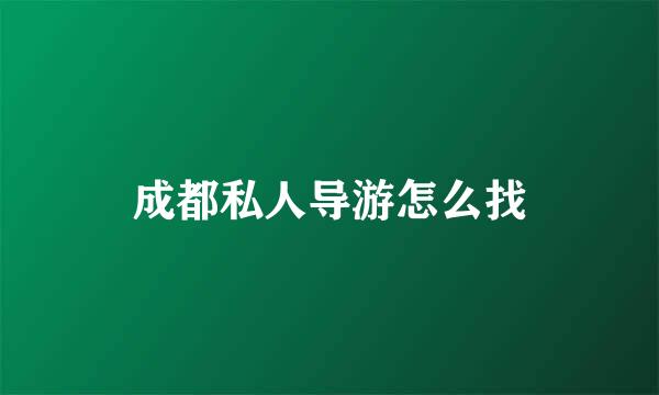 成都私人导游怎么找