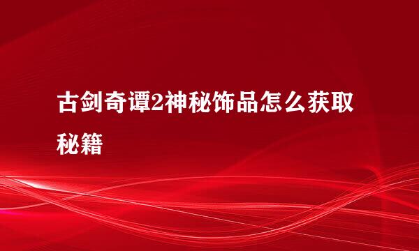 古剑奇谭2神秘饰品怎么获取秘籍