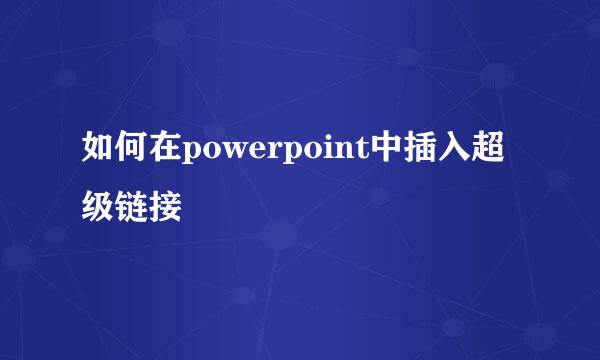 如何在powerpoint中插入超级链接