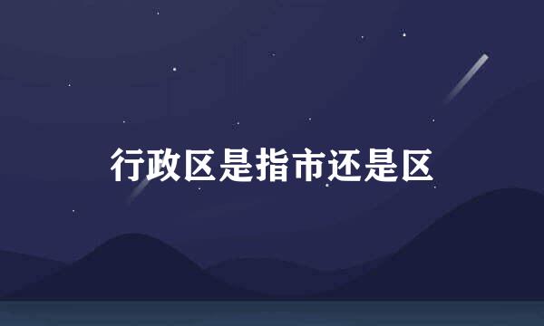 行政区是指市还是区