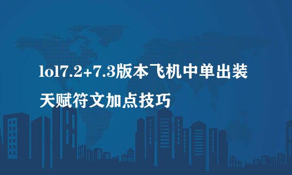 lol7.2+7.3版本飞机中单出装天赋符文加点技巧