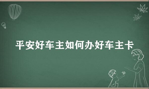 平安好车主如何办好车主卡