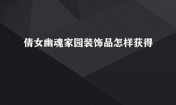 倩女幽魂家园装饰品怎样获得