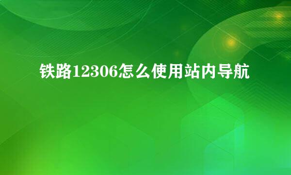 铁路12306怎么使用站内导航