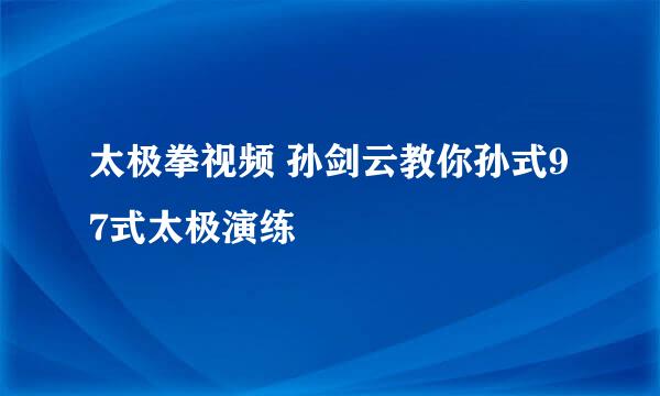 太极拳视频 孙剑云教你孙式97式太极演练