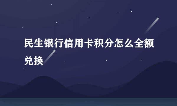 民生银行信用卡积分怎么全额兑换