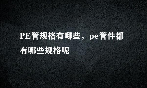 PE管规格有哪些，pe管件都有哪些规格呢