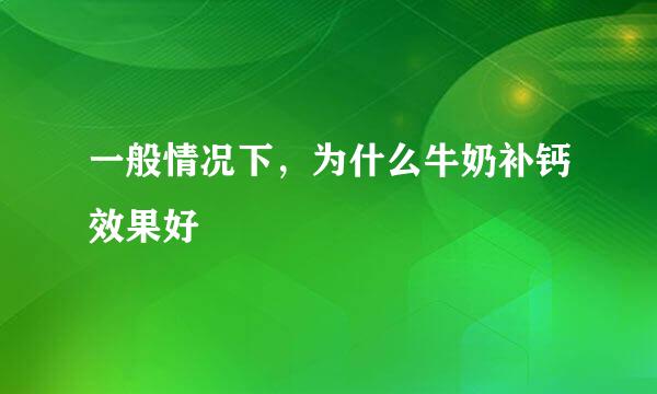 一般情况下，为什么牛奶补钙效果好