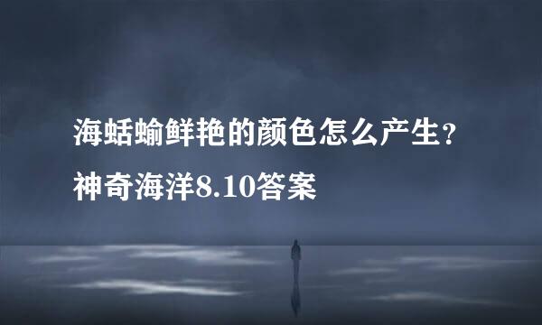海蛞蝓鲜艳的颜色怎么产生？神奇海洋8.10答案