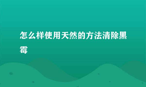 怎么样使用天然的方法清除黑霉