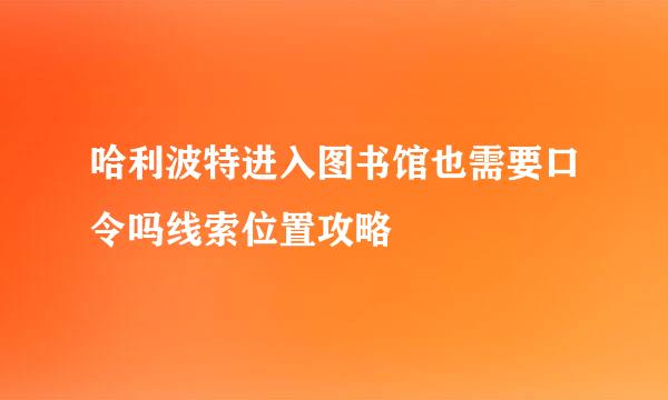 哈利波特进入图书馆也需要口令吗线索位置攻略
