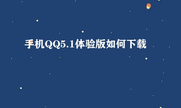 手机QQ5.1体验版如何下载
