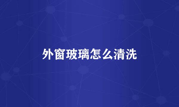 外窗玻璃怎么清洗