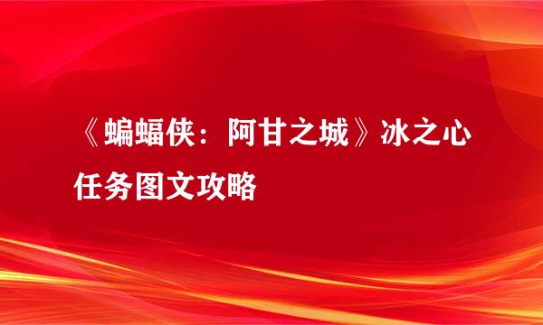 《蝙蝠侠：阿甘之城》冰之心任务图文攻略