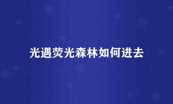 光遇荧光森林如何进去