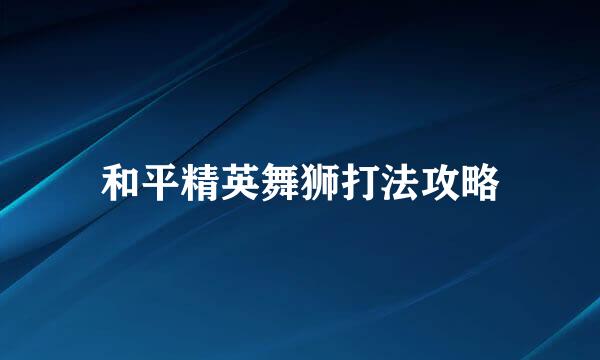 和平精英舞狮打法攻略