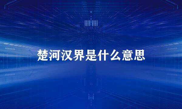 楚河汉界是什么意思