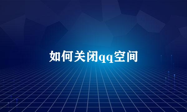如何关闭qq空间