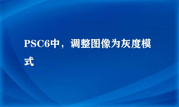 PSC6中，调整图像为灰度模式