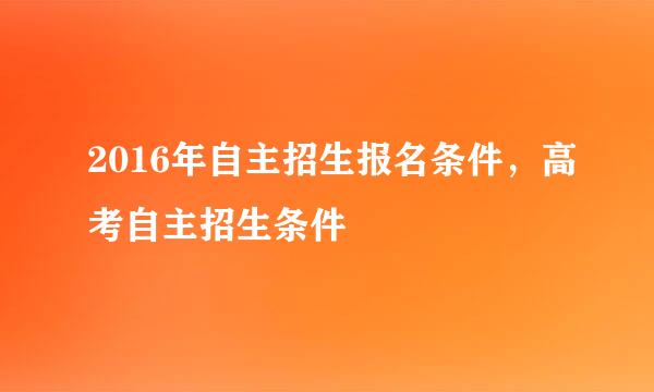 2016年自主招生报名条件，高考自主招生条件