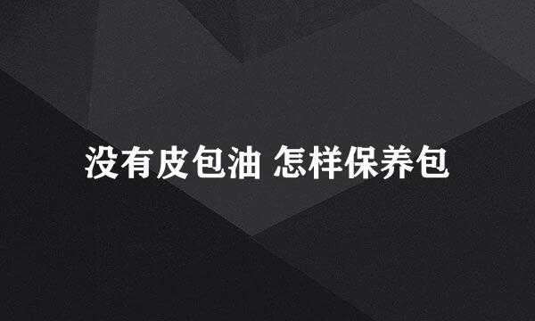 没有皮包油 怎样保养包