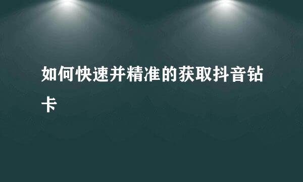 如何快速并精准的获取抖音钻卡