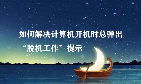 如何解决计算机开机时总弹出“脱机工作”提示