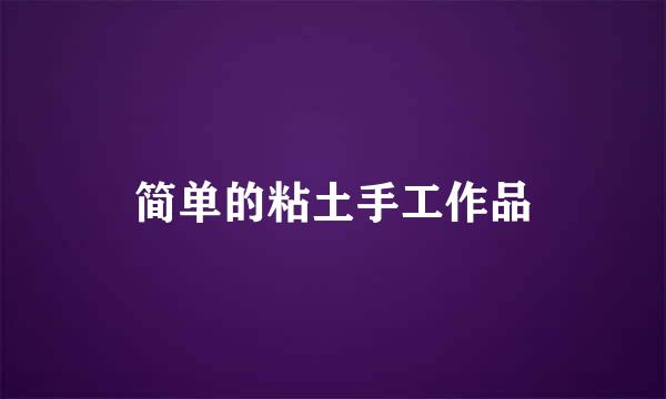 简单的粘土手工作品
