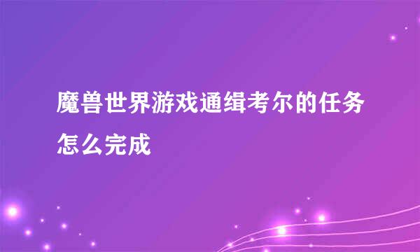 魔兽世界游戏通缉考尔的任务怎么完成