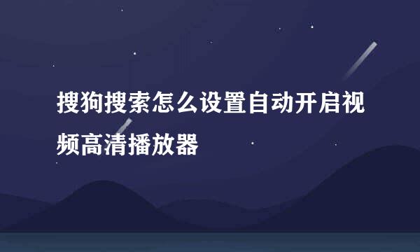搜狗搜索怎么设置自动开启视频高清播放器