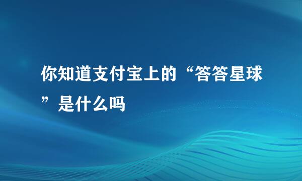 你知道支付宝上的“答答星球”是什么吗
