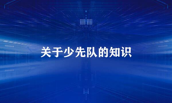 关于少先队的知识