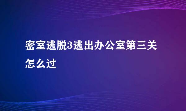 密室逃脱3逃出办公室第三关怎么过