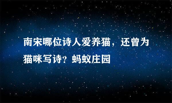 南宋哪位诗人爱养猫，还曾为猫咪写诗？蚂蚁庄园