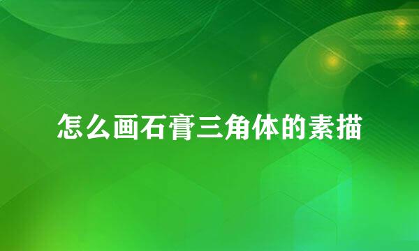 怎么画石膏三角体的素描