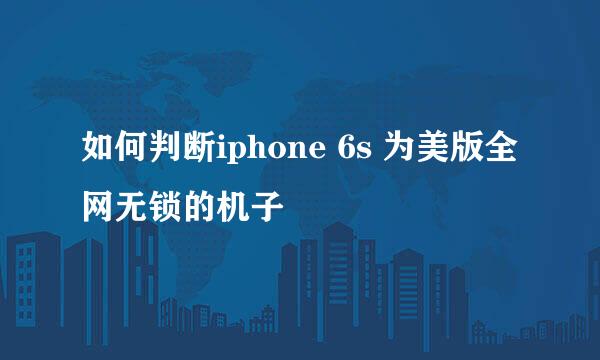 如何判断iphone 6s 为美版全网无锁的机子